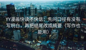 YY漫画快读不快信：先问口径有没有写明白，再把结尾改成摘要（写作也能用）