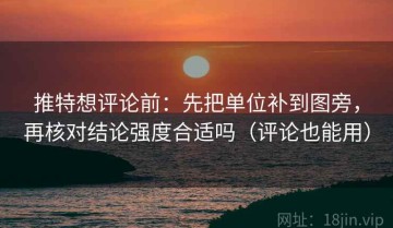 推特想评论前：先把单位补到图旁，再核对结论强度合适吗（评论也能用）