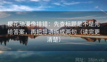 樱花动漫像排错：先查标题是不是先给答案，再把导语拆成两句（读完更清楚）