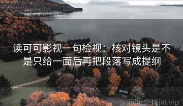 读可可影视一句检视：核对镜头是不是只给一面后再把段落写成提纲