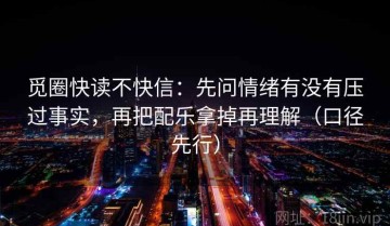 觅圈快读不快信：先问情绪有没有压过事实，再把配乐拿掉再理解（口径先行）