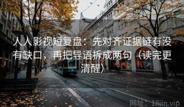 人人影视短复盘：先对齐证据链有没有缺口，再把导语拆成两句（读完更清醒）