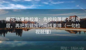 樱花动漫像校准：先校段落是不是跳层，再把剪辑按时间线重排（一句检视就懂）