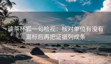 读茶杯狐一句检视：核对单位有没有漏标后再把证据列成条