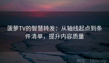 菠萝TV的智慧转发：从轴线起点到条件清单，提升内容质量