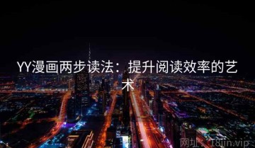 YY漫画两步读法：提升阅读效率的艺术