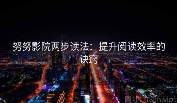 努努影院两步读法：提升阅读效率的诀窍