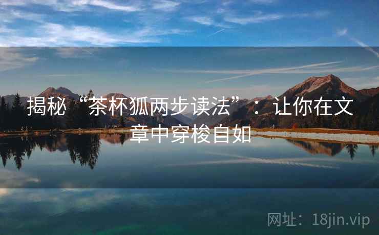 揭秘“茶杯狐两步读法”：让你在文章中穿梭自如