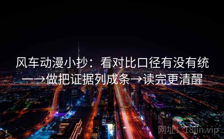 风车动漫小抄：看对比口径有没有统一→做把证据列成条→读完更清醒