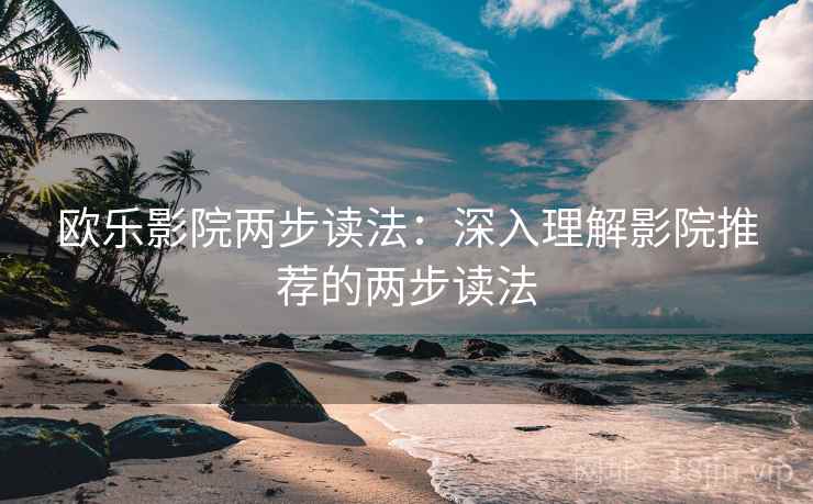 欧乐影院两步读法：深入理解影院推荐的两步读法