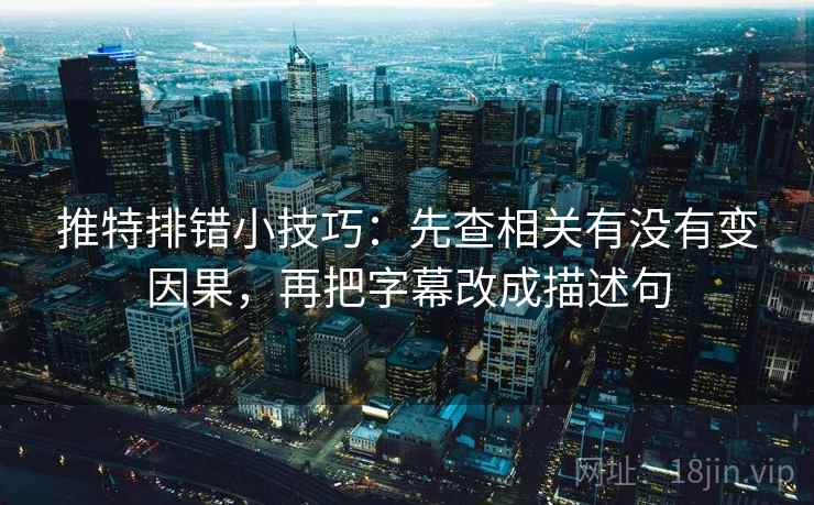 推特排错小技巧：先查相关有没有变因果，再把字幕改成描述句
