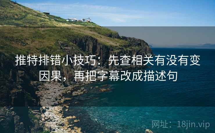 推特排错小技巧：先查相关有没有变因果，再把字幕改成描述句
