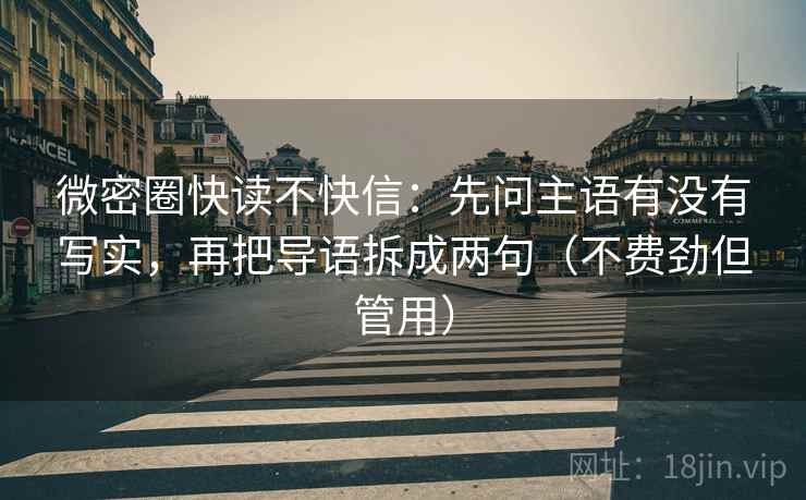 微密圈快读不快信：先问主语有没有写实，再把导语拆成两句（不费劲但管用）