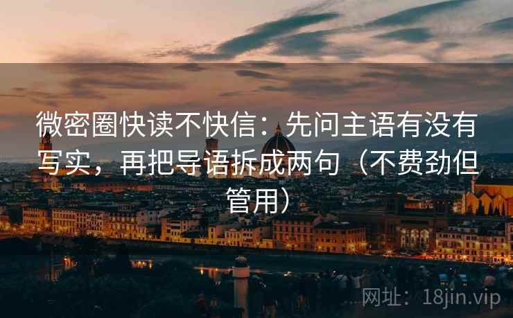 微密圈快读不快信：先问主语有没有写实，再把导语拆成两句（不费劲但管用）