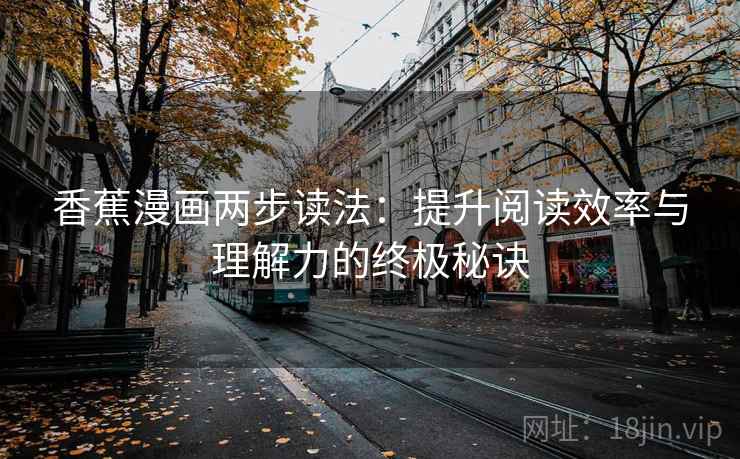 香蕉漫画两步读法：提升阅读效率与理解力的终极秘诀