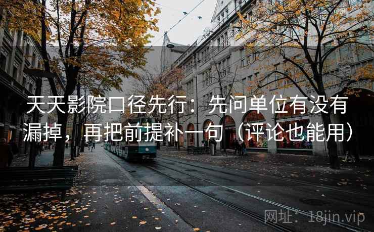 天天影院口径先行:先问单位有没有漏掉,再把前提补一句(评论也能用) 天天影院口径先行:先问单位有没有漏掉,再把前提补一句(评论也能用)