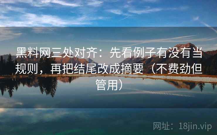 黑料网三处对齐：先看例子有没有当规则，再把结尾改成摘要（不费劲但管用）