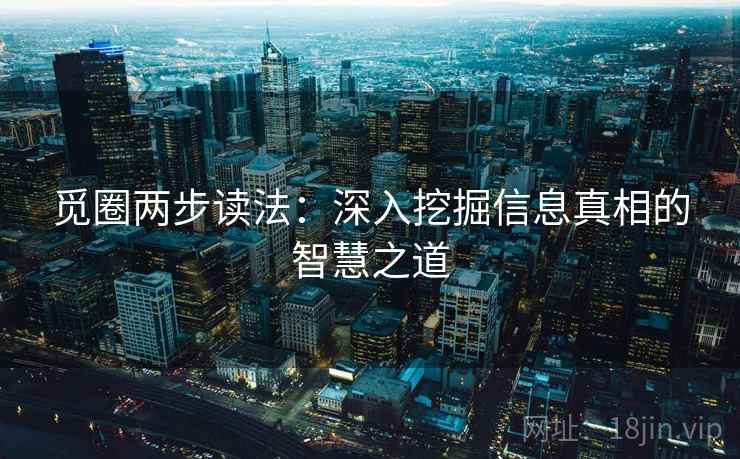 觅圈两步读法：深入挖掘信息真相的智慧之道