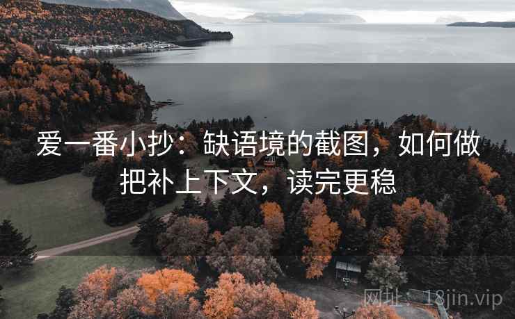 爱一番小抄：缺语境的截图，如何做把补上下文，读完更稳