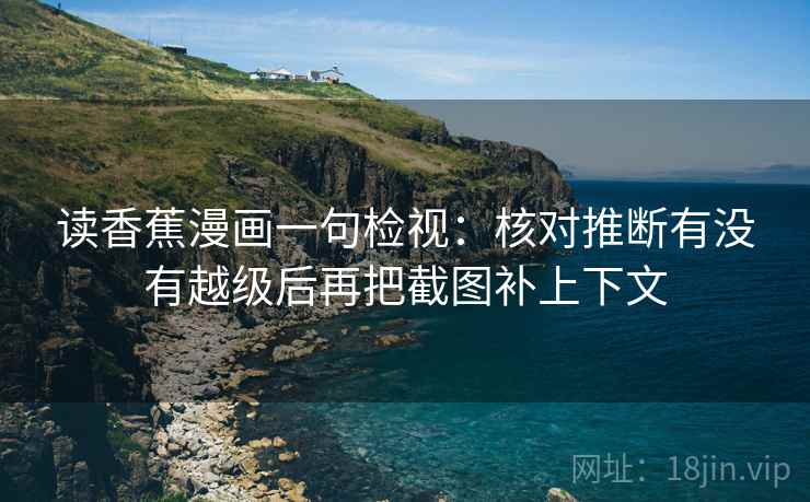读香蕉漫画一句检视：核对推断有没有越级后再把截图补上下文