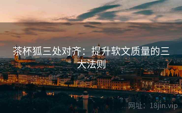 茶杯狐三处对齐：提升软文质量的三大法则