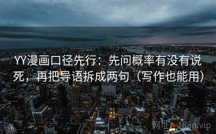 YY漫画口径先行：先问概率有没有说死，再把导语拆成两句（写作也能用）