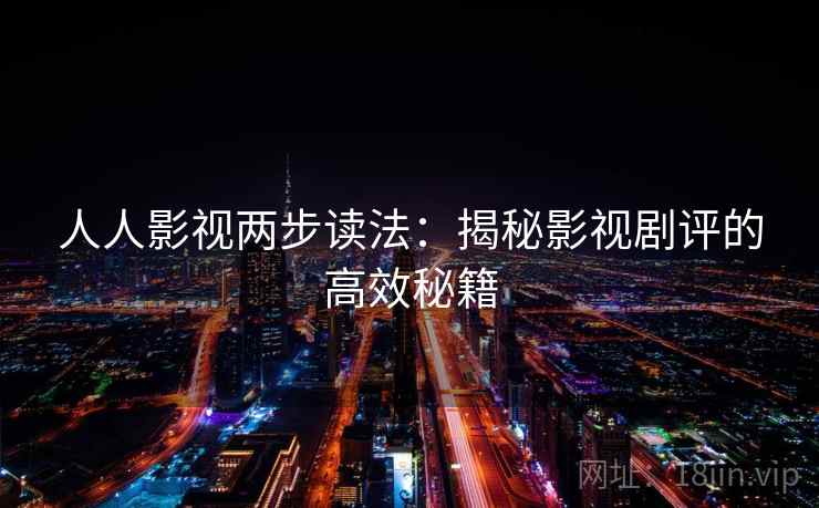 人人影视两步读法：揭秘影视剧评的高效秘籍