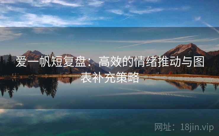爱一帆短复盘：高效的情绪推动与图表补充策略