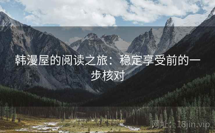 韩漫屋的阅读之旅：稳定享受前的一步核对