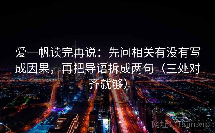 爱一帆读完再说：先问相关有没有写成因果，再把导语拆成两句（三处对齐就够）