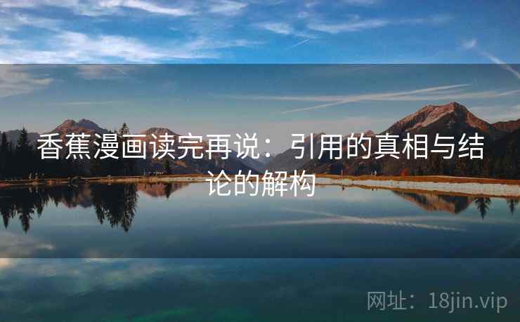 香蕉漫画读完再说：引用的真相与结论的解构