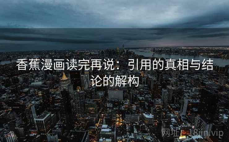 香蕉漫画读完再说：引用的真相与结论的解构