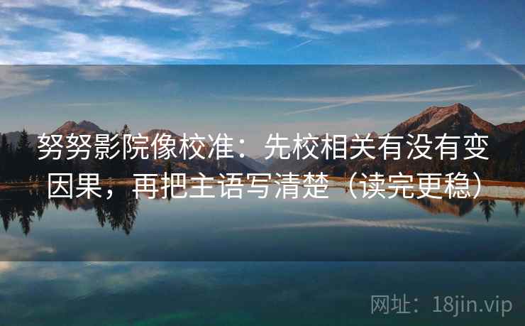 努努影院像校准：先校相关有没有变因果，再把主语写清楚（读完更稳）