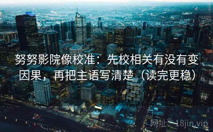 努努影院像校准：先校相关有没有变因果，再把主语写清楚（读完更稳）