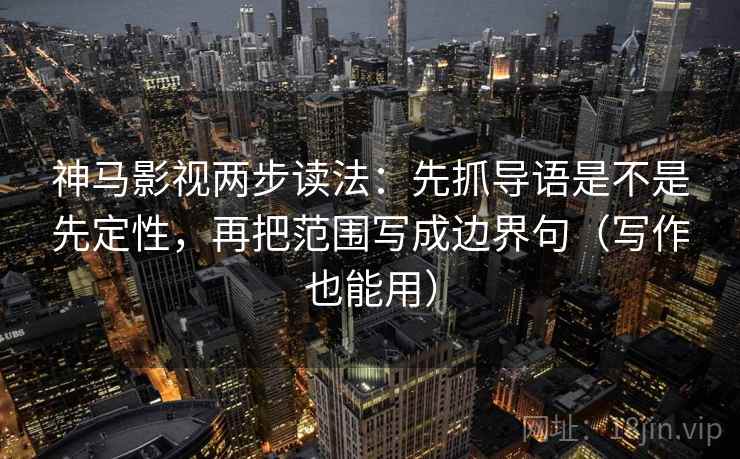 神马影视两步读法：先抓导语是不是先定性，再把范围写成边界句（写作也能用）