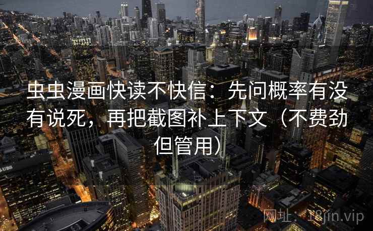 虫虫漫画快读不快信：先问概率有没有说死，再把截图补上下文（不费劲但管用）