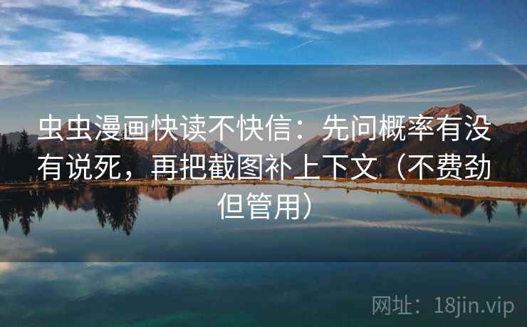 虫虫漫画快读不快信：先问概率有没有说死，再把截图补上下文（不费劲但管用）