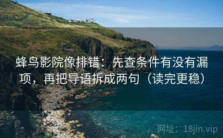 蜂鸟影院像排错：先查条件有没有漏项，再把导语拆成两句（读完更稳）