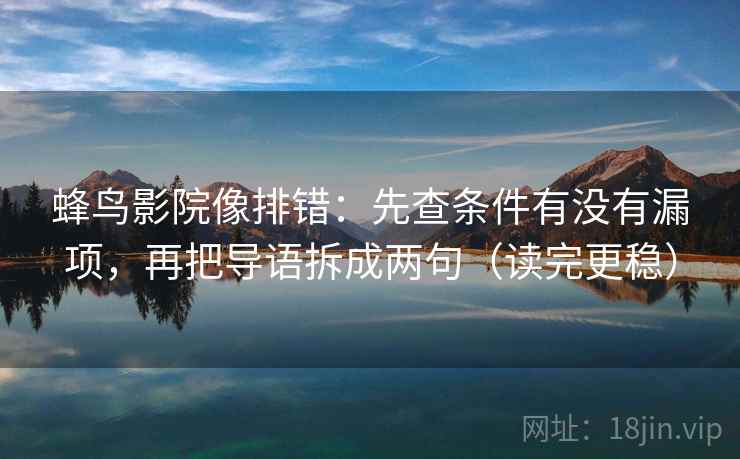 蜂鸟影院像排错：先查条件有没有漏项，再把导语拆成两句（读完更稳）