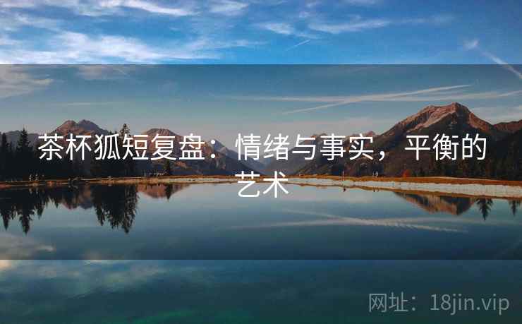 茶杯狐短复盘：情绪与事实，平衡的艺术