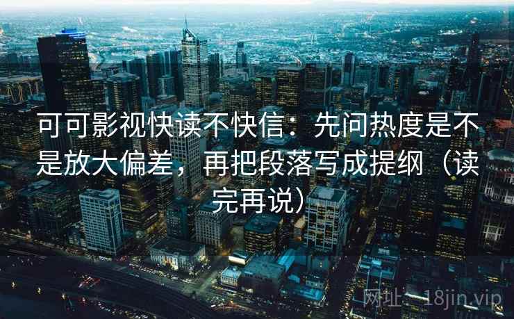 可可影视快读不快信：先问热度是不是放大偏差，再把段落写成提纲（读完再说）