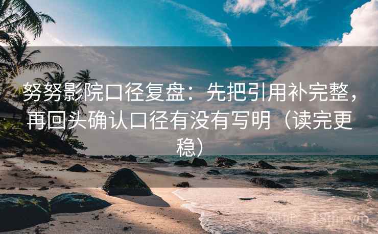 努努影院口径复盘：先把引用补完整，再回头确认口径有没有写明（读完更稳）
