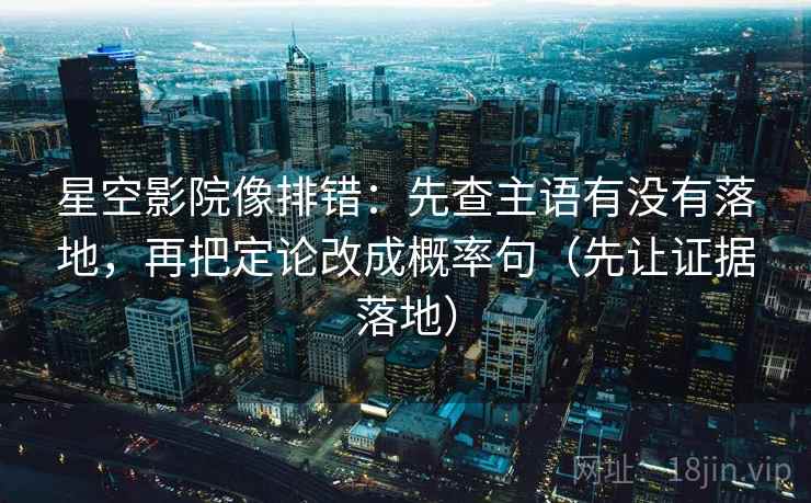 星空影院像排错:先查主语有没有落地,再把定论改成概率句(先让证据落地) 星空影院像排错:先查主语有没有落地,再把定论改成概率句(先让证据落地)