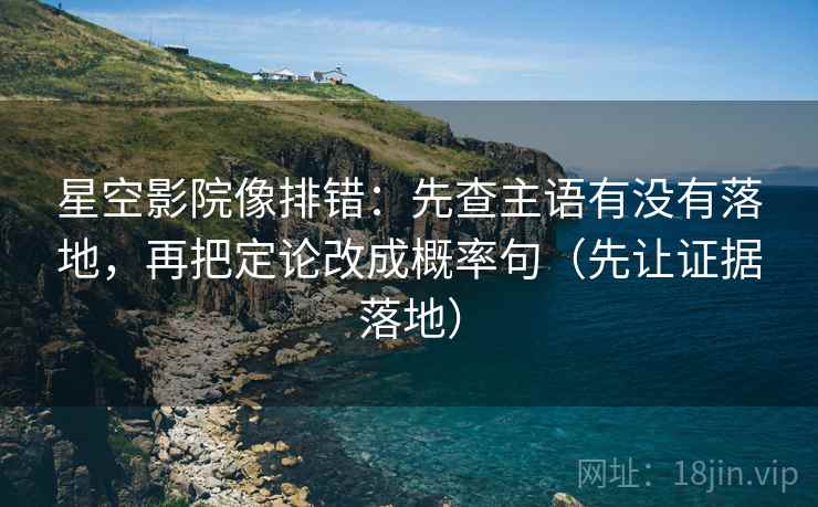 星空影院像排错:先查主语有没有落地,再把定论改成概率句(先让证据落地) 星空影院像排错:先查主语有没有落地,再把定论改成概率句(先让证据落地)
