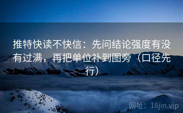 推特快读不快信:先问结论强度有没有过满,再把单位补到图旁(口径先行) 推特快读不快信:先问结论强度有没有过满,再把单位补到图旁(口径先行)