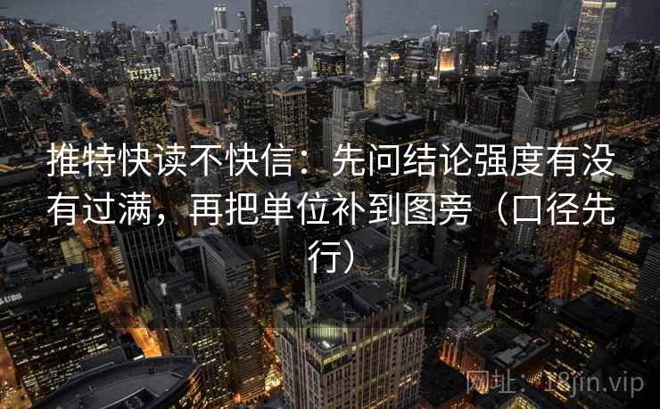 推特快读不快信:先问结论强度有没有过满,再把单位补到图旁(口径先行) 推特快读不快信:先问结论强度有没有过满,再把单位补到图旁(口径先行)