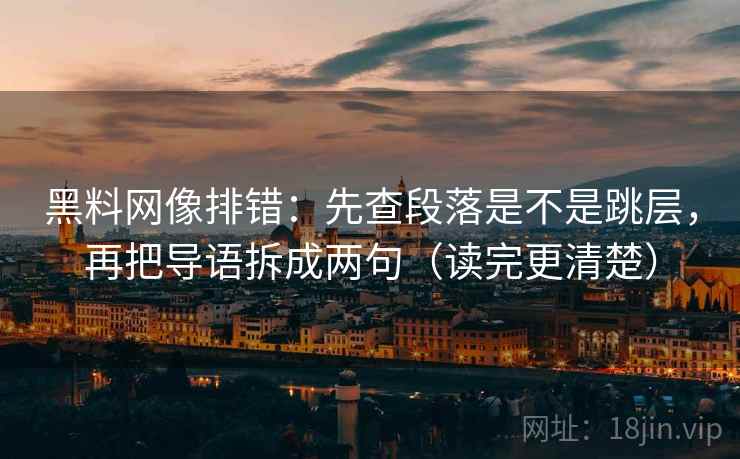 黑料网像排错:先查段落是不是跳层,再把导语拆成两句(读完更清楚) 黑料网像排错:先查段落是不是跳层,再把导语拆成两句(读完更清楚)