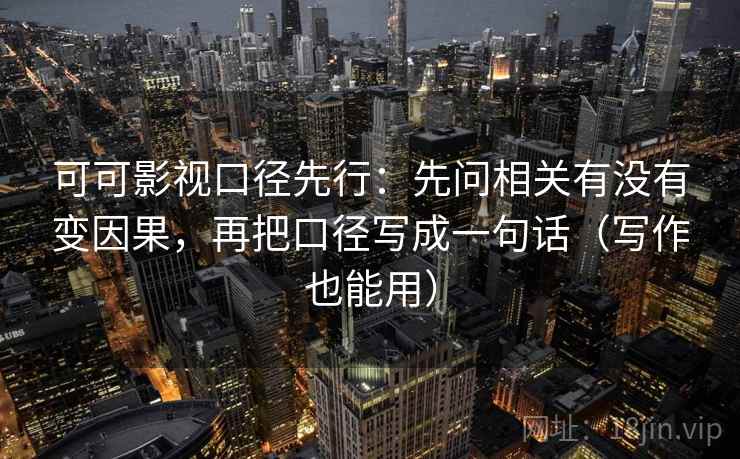 可可影视口径先行:先问相关有没有变因果,再把口径写成一句话(写作也能用) 可可影视口径先行:先问相关有没有变因果,再把口径写成一句话(写作也能用)