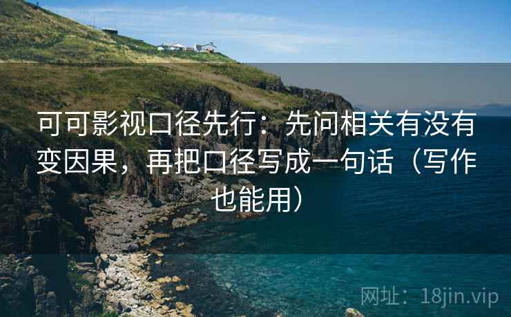 可可影视口径先行:先问相关有没有变因果,再把口径写成一句话(写作也能用) 可可影视口径先行:先问相关有没有变因果,再把口径写成一句话(写作也能用)