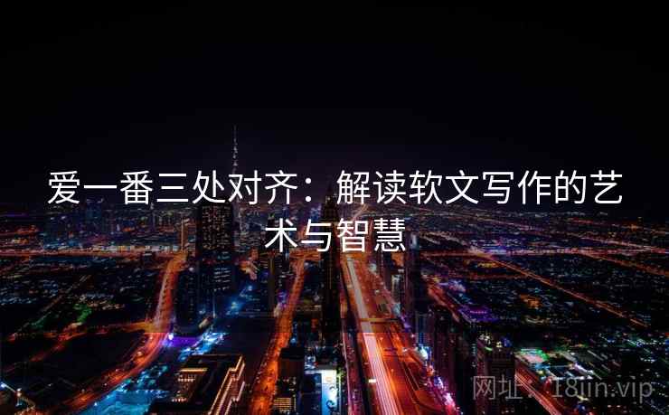爱一番三处对齐：解读软文写作的艺术与智慧